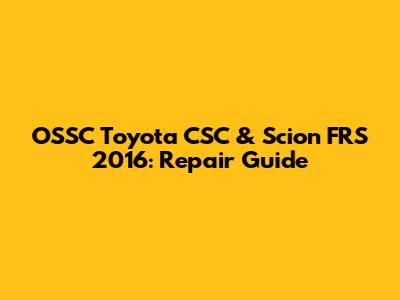 OSSC Toyota CSC & Scion FRS 2016: Repair Guide