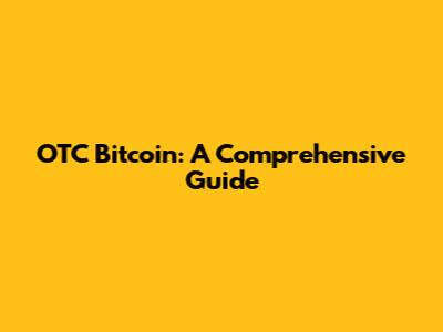 OTC Bitcoin: A Comprehensive Guide