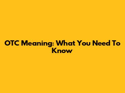 OTC Meaning: What You Need To Know