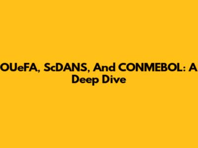 OUeFA, ScDANS, And CONMEBOL: A Deep Dive