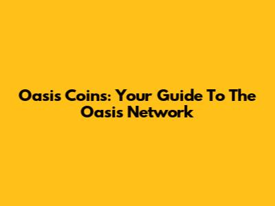 Oasis Coins: Your Guide To The Oasis Network