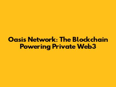 Oasis Network: The Blockchain Powering Private Web3