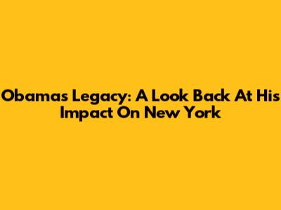Obama's Legacy: A Look Back At His Impact On New York