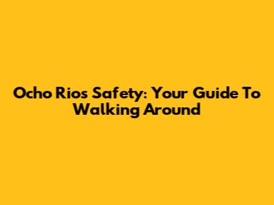 Ocho Rios Safety: Your Guide To Walking Around