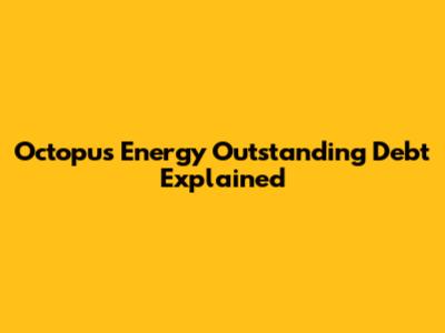 Octopus Energy Outstanding Debt Explained