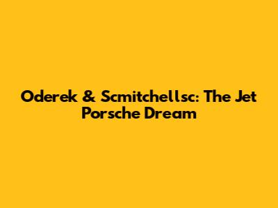 Oderek & Scmitchellsc: The Jet Porsche Dream