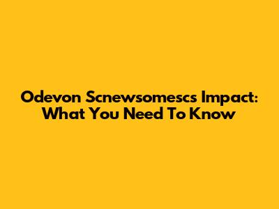 Odevon Scnewsomesc's Impact: What You Need To Know