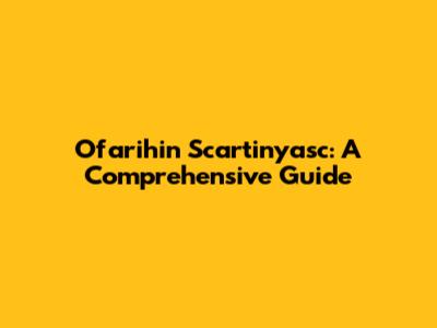 Ofarihin Scartinyasc: A Comprehensive Guide