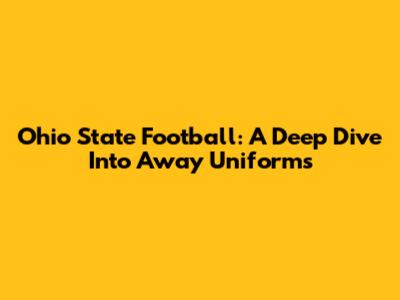Ohio State Football: A Deep Dive Into Away Uniforms