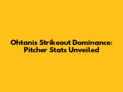 Ohtani's Strikeout Dominance: Pitcher Stats Unveiled