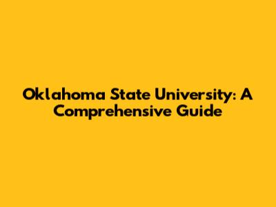 Oklahoma State University: A Comprehensive Guide