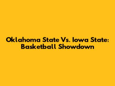 Oklahoma State Vs. Iowa State: Basketball Showdown