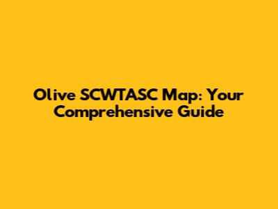 Olive SCWTASC Map: Your Comprehensive Guide