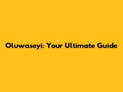 Oluwaseyi: Your Ultimate Guide