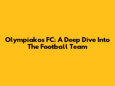 Olympiakos FC: A Deep Dive Into The Football Team