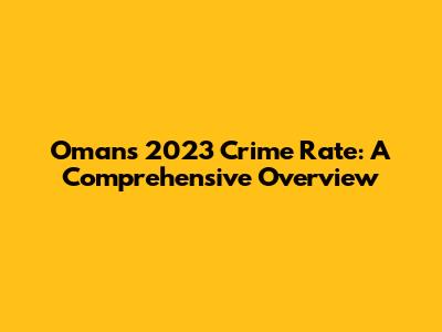 Oman's 2023 Crime Rate: A Comprehensive Overview