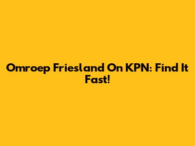 Omroep Friesland On KPN: Find It Fast!