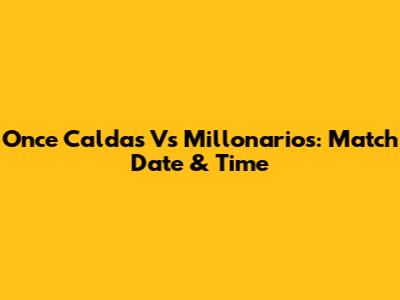 Once Caldas Vs Millonarios: Match Date & Time