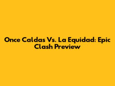 Once Caldas Vs. La Equidad: Epic Clash Preview