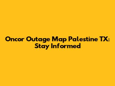 Oncor Outage Map Palestine TX: Stay Informed