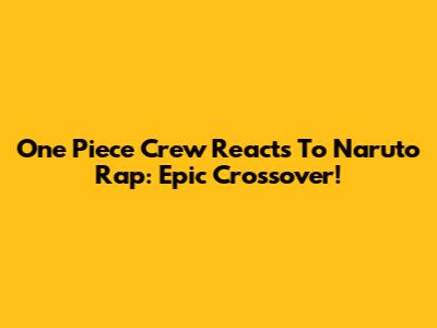One Piece Crew Reacts To Naruto Rap: Epic Crossover!