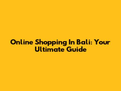 Online Shopping In Bali: Your Ultimate Guide