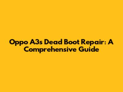 Oppo A3s Dead Boot Repair: A Comprehensive Guide