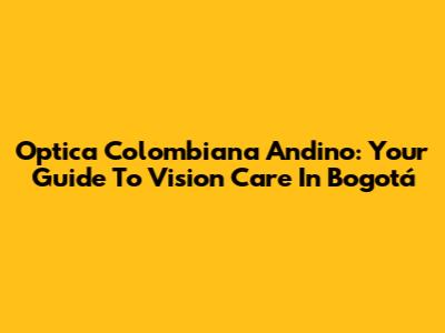 Optica Colombiana Andino: Your Guide To Vision Care In Bogotá