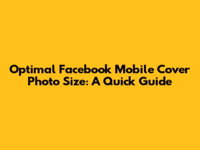 Optimal Facebook Mobile Cover Photo Size: A Quick Guide