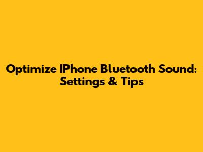 Optimize IPhone Bluetooth Sound: Settings & Tips