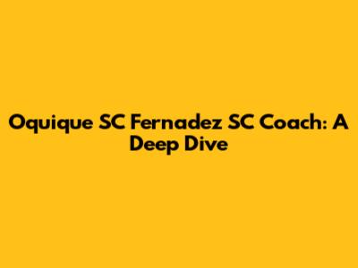 Oquique SC Fernadez SC Coach: A Deep Dive