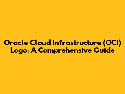 Oracle Cloud Infrastructure (OCI) Logo: A Comprehensive Guide
