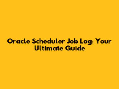 Oracle Scheduler Job Log: Your Ultimate Guide