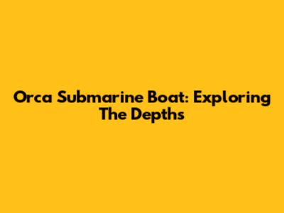 Orca Submarine Boat: Exploring The Depths