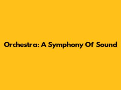 Orchestra: A Symphony Of Sound