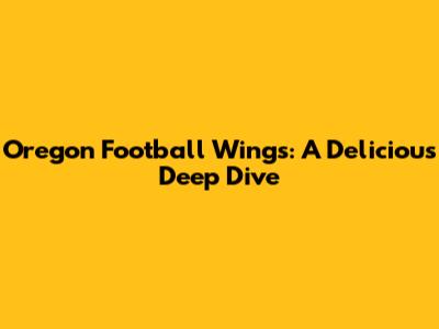 Oregon Football Wings: A Delicious Deep Dive