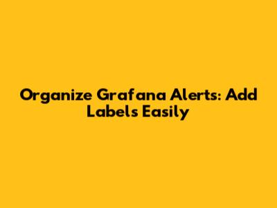 Organize Grafana Alerts: Add Labels Easily