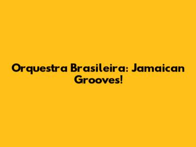 Orquestra Brasileira: Jamaican Grooves!
