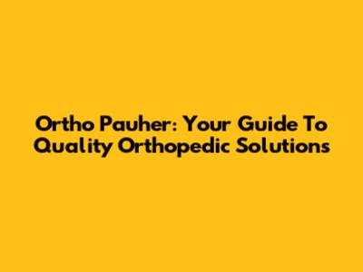 Ortho Pauher: Your Guide To Quality Orthopedic Solutions