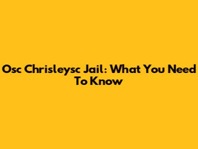 Osc Chrisleysc Jail: What You Need To Know