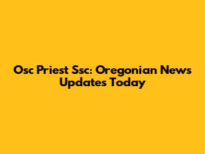 Osc Priest Ssc: Oregonian News Updates Today