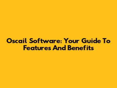 Oscail Software: Your Guide To Features And Benefits