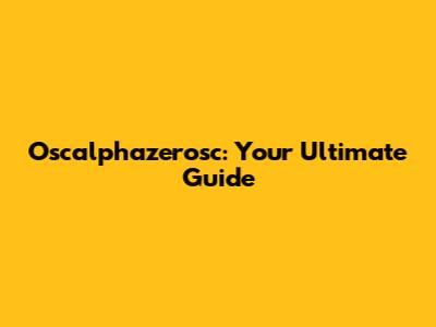 Oscalphazerosc: Your Ultimate Guide