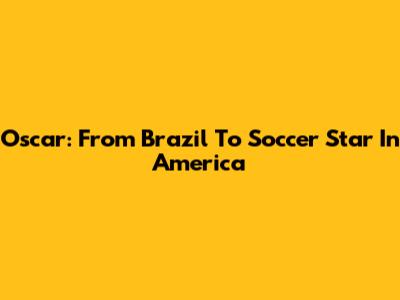 Oscar: From Brazil To Soccer Star In America
