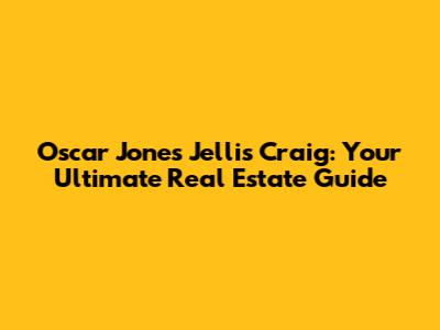 Oscar Jones Jellis Craig: Your Ultimate Real Estate Guide