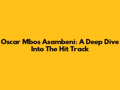 Oscar Mbo's Asambeni: A Deep Dive Into The Hit Track