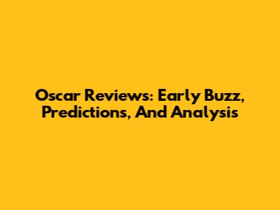 Oscar Reviews: Early Buzz, Predictions, And Analysis