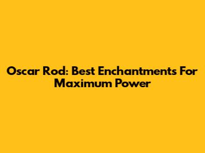 Oscar Rod: Best Enchantments For Maximum Power