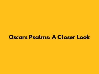 Oscars Psalms: A Closer Look