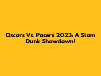 Oscars Vs. Pacers 2023: A Slam Dunk Showdown!